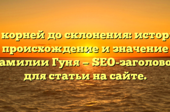 От корней до склонения: история, происхождение и значение фамилии Гуня — SEO-заголовок для статьи на сайте.