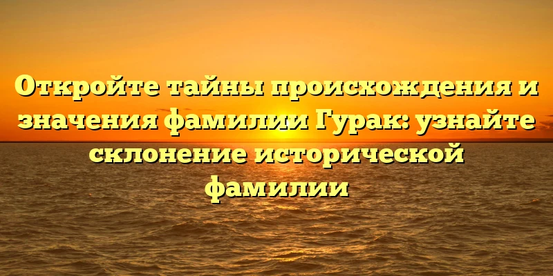 Откройте тайны происхождения и значения фамилии Гурак: узнайте склонение исторической фамилии Откройте тайны происхождения и значения фамилии Гурак: узнайте склонение исторической фамилии