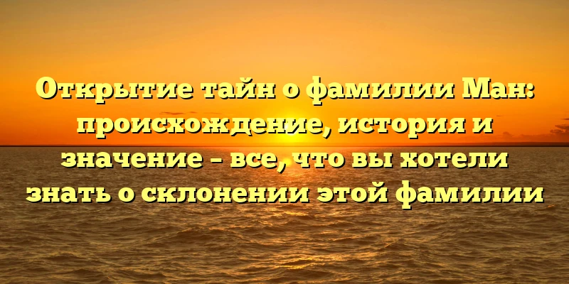 Открытие тайн о фамилии Ман: происхождение, история и значение – все, что вы хотели знать о склонении этой фамилии Открытие тайн о фамилии Ман: происхождение, история и значение – все, что вы хотели знать о склонении этой фамилии