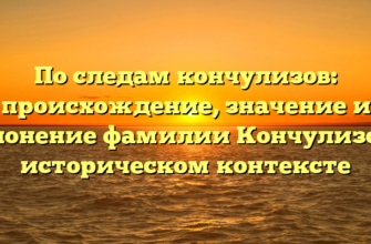 По следам кончулизов: происхождение, значение и склонение фамилии Кончулизов в историческом контексте По следам кончулизов: происхождение, значение и склонение фамилии Кончулизов в историческом контексте
