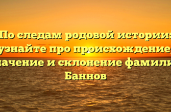 По следам родовой истории: узнайте про происхождение, значение и склонение фамилии Баннов