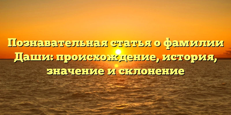 Познавательная статья о фамилии Даши: происхождение, история, значение и склонение Познавательная статья о фамилии Даши: происхождение, история, значение и склонение