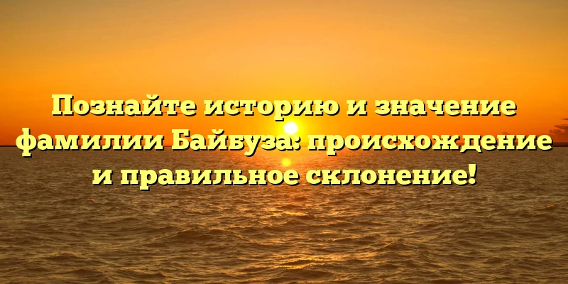 Познайте историю и значение фамилии Байбуза: происхождение и правильное склонение! Познайте историю и значение фамилии Байбуза: происхождение и правильное склонение!