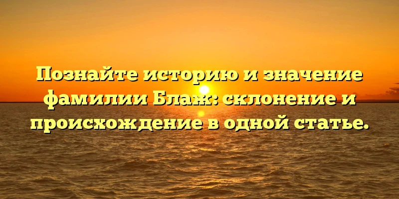 Познайте историю и значение фамилии Блаж: склонение и происхождение в одной статье. Познайте историю и значение фамилии Блаж: склонение и происхождение в одной статье.