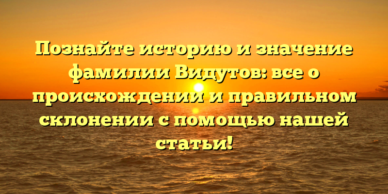Познайте историю и значение фамилии Видутов: все о происхождении и правильном склонении с помощью нашей статьи!