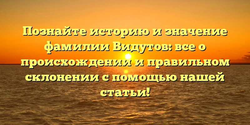 Познайте историю и значение фамилии Видутов: все о происхождении и правильном склонении с помощью нашей статьи! Познайте историю и значение фамилии Видутов: все о происхождении и правильном склонении с помощью нашей статьи!