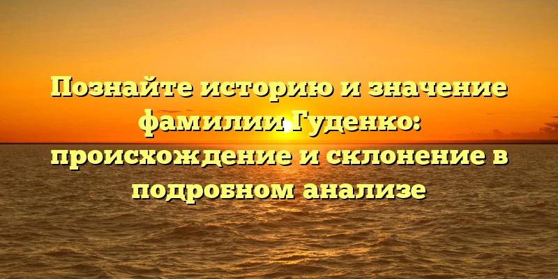 Познайте историю и значение фамилии Гуденко: происхождение и склонение в подробном анализе Познайте историю и значение фамилии Гуденко: происхождение и склонение в подробном анализе