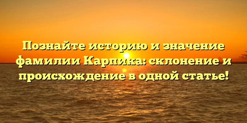 Познайте историю и значение фамилии Карпика: склонение и происхождение в одной статье! Познайте историю и значение фамилии Карпика: склонение и происхождение в одной статье!