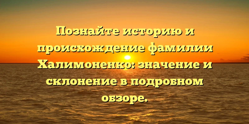 Познайте историю и происхождение фамилии Халимоненко: значение и склонение в подробном обзоре. Познайте историю и происхождение фамилии Халимоненко: значение и склонение в подробном обзоре.
