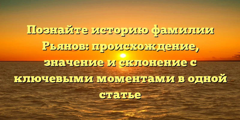 Познайте историю фамилии Рьянов: происхождение, значение и склонение с ключевыми моментами в одной статье Познайте историю фамилии Рьянов: происхождение, значение и склонение с ключевыми моментами в одной статье