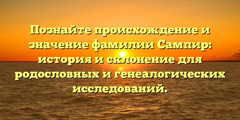 Познайте происхождение и значение фамилии Сампир: история и склонение для родословных и генеалогических исследований. Познайте происхождение и значение фамилии Сампир: история и склонение для родословных и генеалогических исследований.
