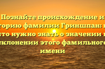 Познайте происхождение и историю фамилии Гриншпан: все, что нужно знать о значении и склонении этого фамильного имени Познайте происхождение и историю фамилии Гриншпан: все, что нужно знать о значении и склонении этого фамильного имени