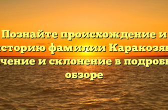 Познайте происхождение и историю фамилии Каракозян: значение и склонение в подробном обзоре Познайте происхождение и историю фамилии Каракозян: значение и склонение в подробном обзоре