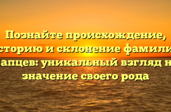 Познайте происхождение, историю и склонение фамилии Чапцев: уникальный взгляд на значение своего рода Познайте происхождение, историю и склонение фамилии Чапцев: уникальный взгляд на значение своего рода