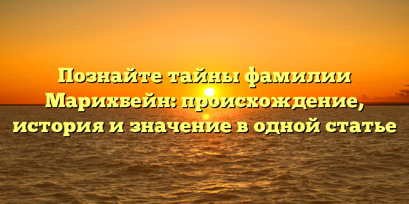 Познайте тайны фамилии Марихбейн: происхождение, история и значение в одной статье