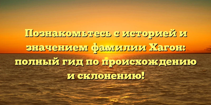 Познакомьтесь с историей и значением фамилии Хагон: полный гид по происхождению и склонению! Познакомьтесь с историей и значением фамилии Хагон: полный гид по происхождению и склонению!