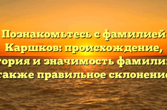 Познакомьтесь с фамилией Каршков: происхождение, история и значимость фамилии, а также правильное склонение Познакомьтесь с фамилией Каршков: происхождение, история и значимость фамилии, а также правильное склонение