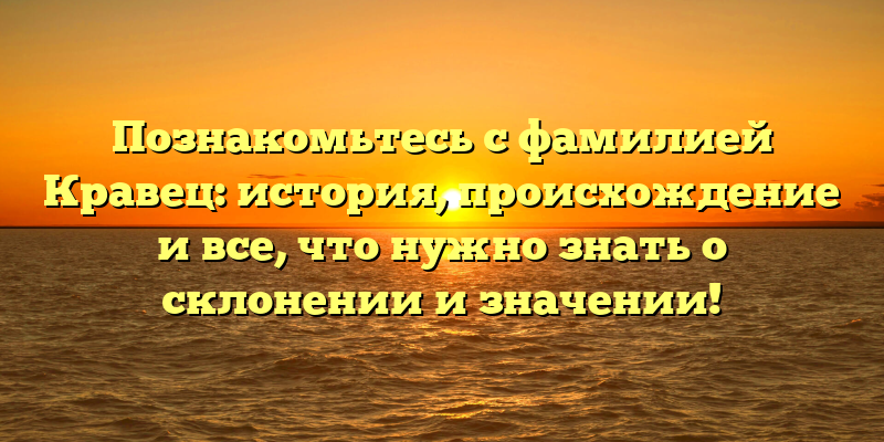 Познакомьтесь с фамилией Кравец: история, происхождение и все, что нужно знать о склонении и значении!