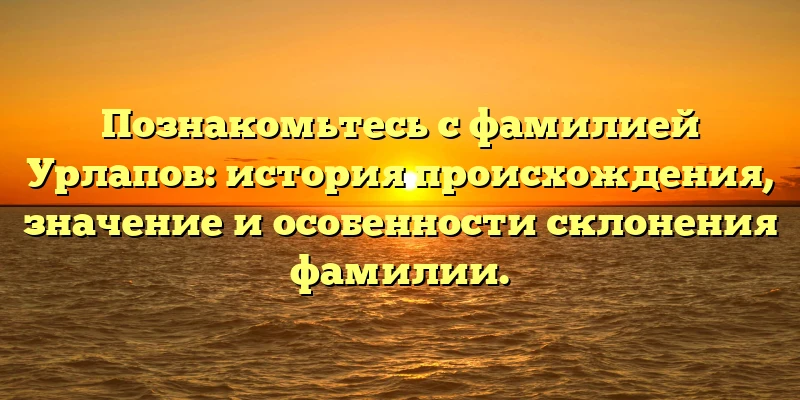 Познакомьтесь с фамилией Урлапов: история происхождения, значение и особенности склонения фамилии. Познакомьтесь с фамилией Урлапов: история происхождения, значение и особенности склонения фамилии.
