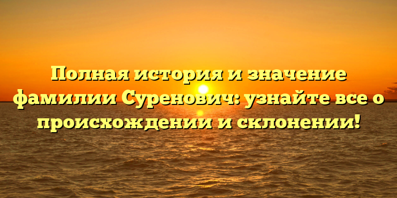 Полная история и значение фамилии Суренович: узнайте все о происхождении и склонении!