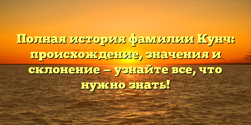 Полная история фамилии Кунч: происхождение, значения и склонение — узнайте все, что нужно знать!