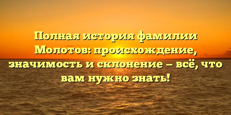 Полная история фамилии Молотов: происхождение, значимость и склонение — всё, что вам нужно знать! Полная история фамилии Молотов: происхождение, значимость и склонение — всё, что вам нужно знать!