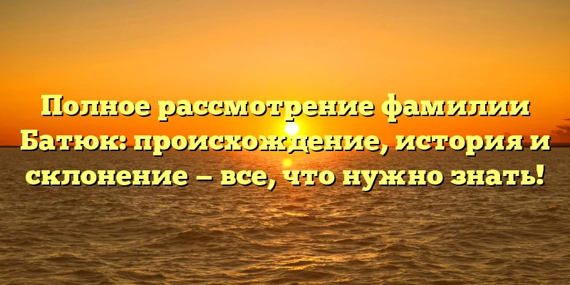 Полное рассмотрение фамилии Батюк: происхождение, история и склонение — все, что нужно знать! Полное рассмотрение фамилии Батюк: происхождение, история и склонение — все, что нужно знать!