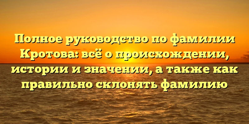 Полное руководство по фамилии Кротова: всё о происхождении, истории и значении, а также как правильно склонять фамилию Полное руководство по фамилии Кротова: всё о происхождении, истории и значении, а также как правильно склонять фамилию