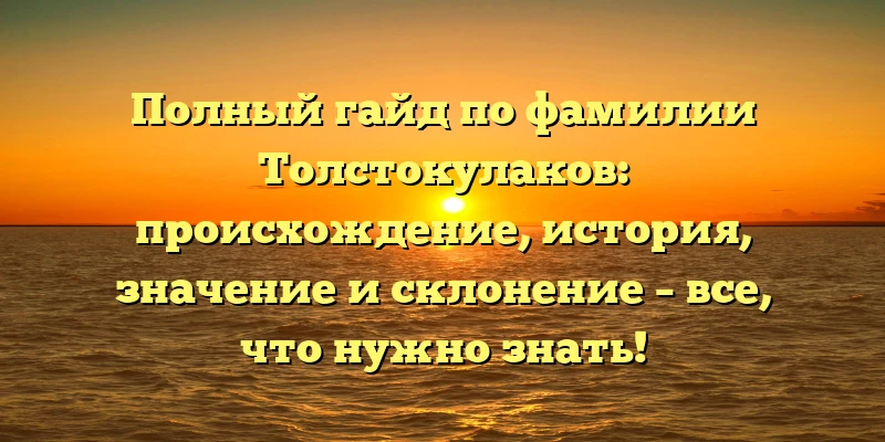 Полный гайд по фамилии Толстокулаков: происхождение, история, значение и склонение – все, что нужно знать! Полный гайд по фамилии Толстокулаков: происхождение, история, значение и склонение – все, что нужно знать!