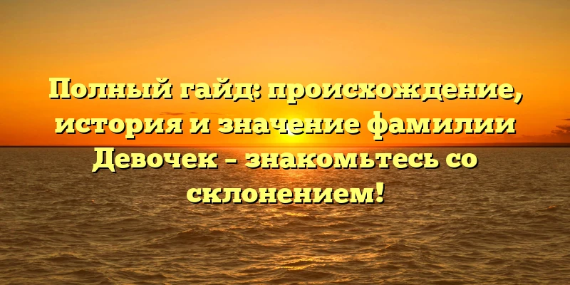 Полный гайд: происхождение, история и значение фамилии Девочек – знакомьтесь со склонением! Полный гайд: происхождение, история и значение фамилии Девочек – знакомьтесь со склонением!