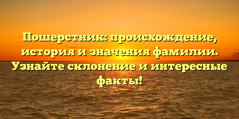 Пошерстник: происхождение, история и значения фамилии. Узнайте склонение и интересные факты!