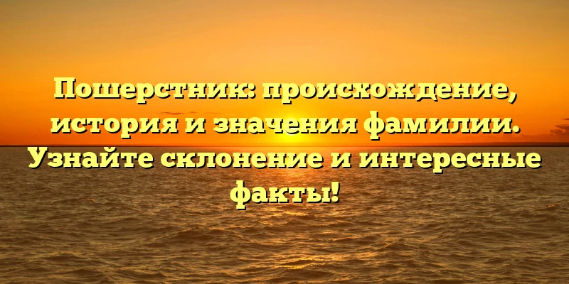 Пошерстник: происхождение, история и значения фамилии. Узнайте склонение и интересные факты! Пошерстник: происхождение, история и значения фамилии. Узнайте склонение и интересные факты!