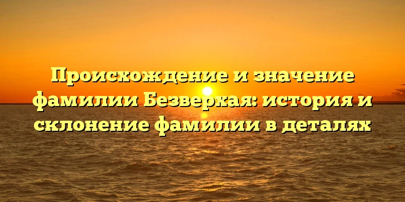 Происхождение и значение фамилии Безверхая: история и склонение фамилии в деталях Происхождение и значение фамилии Безверхая: история и склонение фамилии в деталях