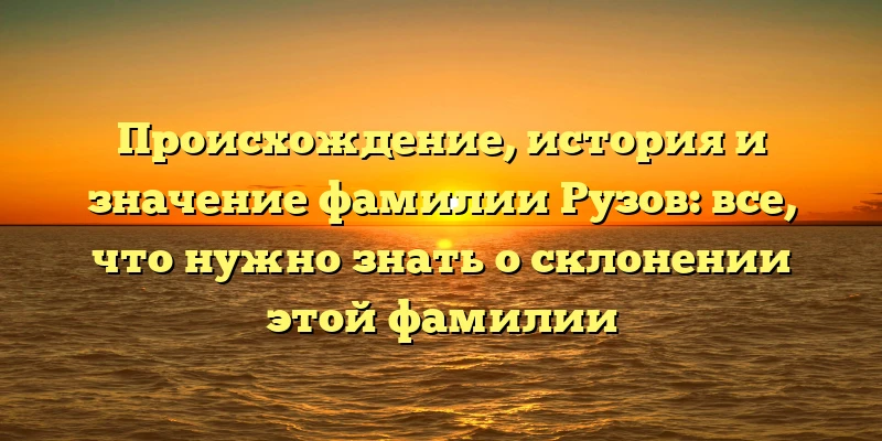 Происхождение, история и значение фамилии Рузов: все, что нужно знать о склонении этой фамилии Происхождение, история и значение фамилии Рузов: все, что нужно знать о склонении этой фамилии
