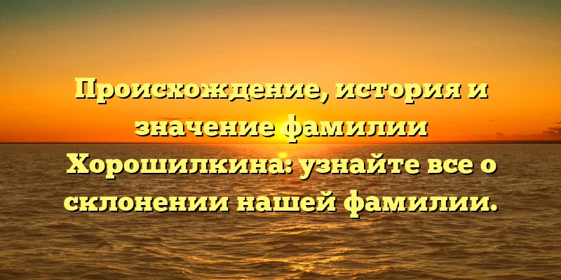Происхождение, история и значение фамилии Хорошилкина: узнайте все о склонении нашей фамилии. Происхождение, история и значение фамилии Хорошилкина: узнайте все о склонении нашей фамилии.