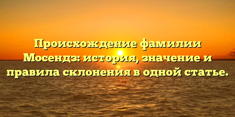 Происхождение фамилии Мосендз: история, значение и правила склонения в одной статье. Происхождение фамилии Мосендз: история, значение и правила склонения в одной статье.