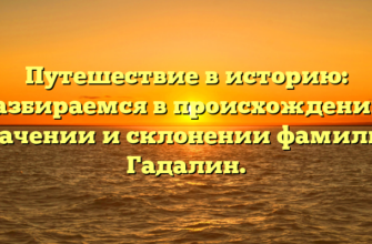 Путешествие в историю: разбираемся в происхождении, значении и склонении фамилии Гадалин.