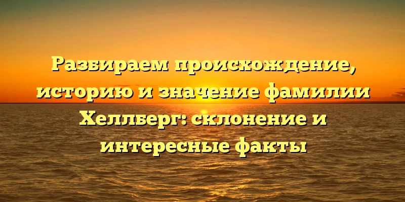 Разбираем происхождение, историю и значение фамилии Хеллберг: склонение и интересные факты Разбираем происхождение, историю и значение фамилии Хеллберг: склонение и интересные факты
