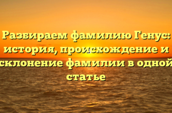 Разбираем фамилию Генус: история, происхождение и склонение фамилии в одной статье