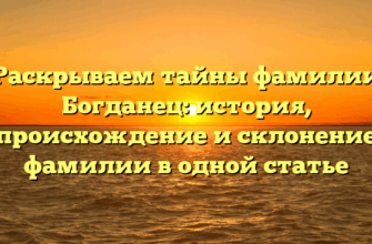 Раскрываем тайны фамилии Богданец: история, происхождение и склонение фамилии в одной статье