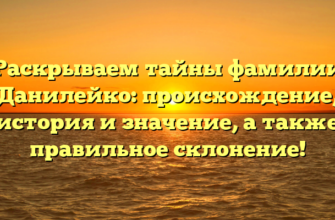 Раскрываем тайны фамилии Данилейко: происхождение, история и значение, а также правильное склонение! Раскрываем тайны фамилии Данилейко: происхождение, история и значение, а также правильное склонение!