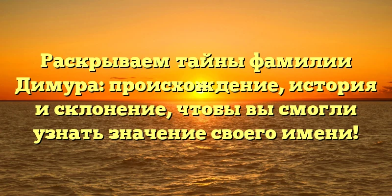 Раскрываем тайны фамилии Димура: происхождение, история и склонение, чтобы вы смогли узнать значение своего имени! Раскрываем тайны фамилии Димура: происхождение, история и склонение, чтобы вы смогли узнать значение своего имени!