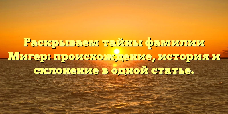 Раскрываем тайны фамилии Мигер: происхождение, история и склонение в одной статье. Раскрываем тайны фамилии Мигер: происхождение, история и склонение в одной статье.