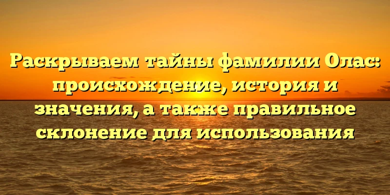 Раскрываем тайны фамилии Олас: происхождение, история и значения, а также правильное склонение для использования Раскрываем тайны фамилии Олас: происхождение, история и значения, а также правильное склонение для использования