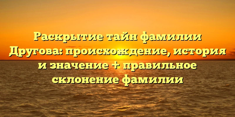 Раскрытие тайн фамилии Другова: происхождение, история и значение + правильное склонение фамилии Раскрытие тайн фамилии Другова: происхождение, история и значение + правильное склонение фамилии
