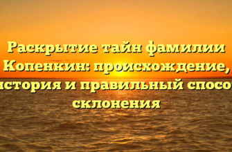Раскрытие тайн фамилии Копенкин: происхождение, история и правильный способ склонения Раскрытие тайн фамилии Копенкин: происхождение, история и правильный способ склонения