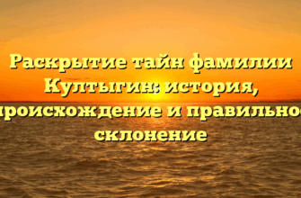Раскрытие тайн фамилии Култыгин: история, происхождение и правильное склонение Раскрытие тайн фамилии Култыгин: история, происхождение и правильное склонение