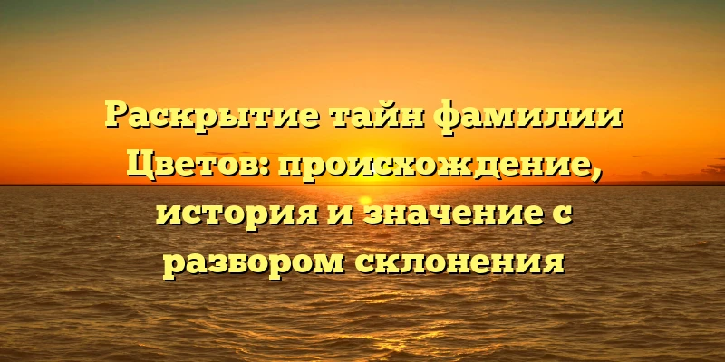 Раскрытие тайн фамилии Цветов: происхождение, история и значение с разбором склонения Раскрытие тайн фамилии Цветов: происхождение, история и значение с разбором склонения
