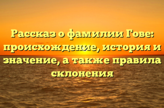 Рассказ о фамилии Гове: происхождение, история и значение, а также правила склонения Рассказ о фамилии Гове: происхождение, история и значение, а также правила склонения