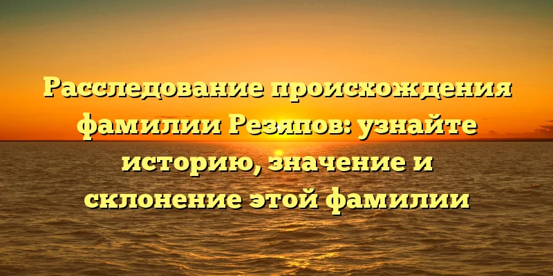 Расследование происхождения фамилии Резяпов: узнайте историю, значение и склонение этой фамилии Расследование происхождения фамилии Резяпов: узнайте историю, значение и склонение этой фамилии